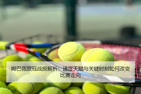 姆巴佩欧冠战报解析：速度天赋与关键时刻如何改变比赛走向