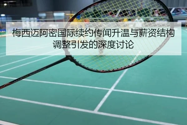 梅西迈阿密国际续约传闻升温与薪资结构调整引发的深度讨论
